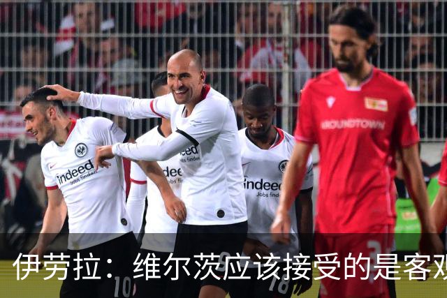 伊劳拉:维尔茨应该接受的是客观评判 阿劳霍出场时间超出预期